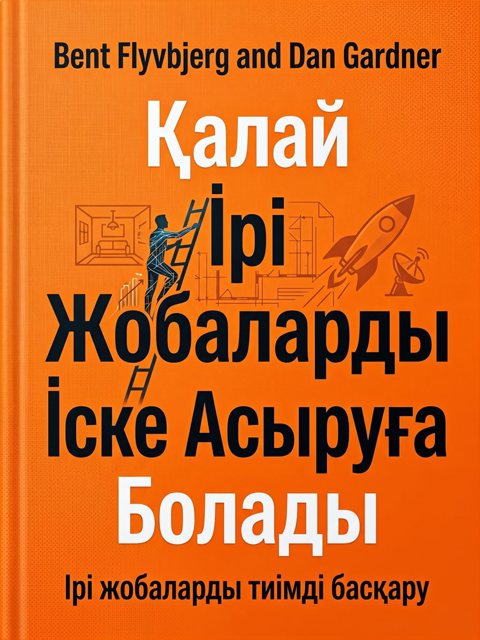 Қалай Ірі Жобаларды Іске Асыруға Болады