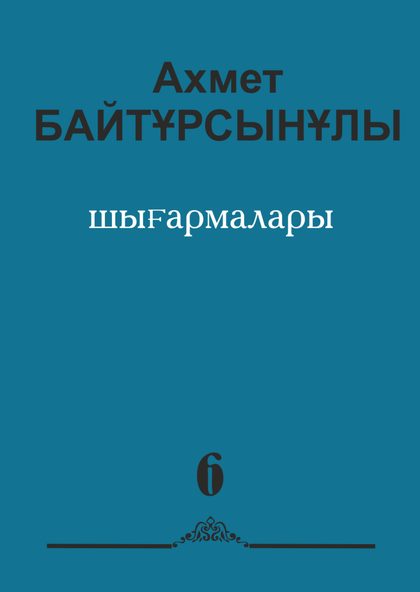 Ахмет Байтұрсынұлының шығармалар жинағы. 6-том